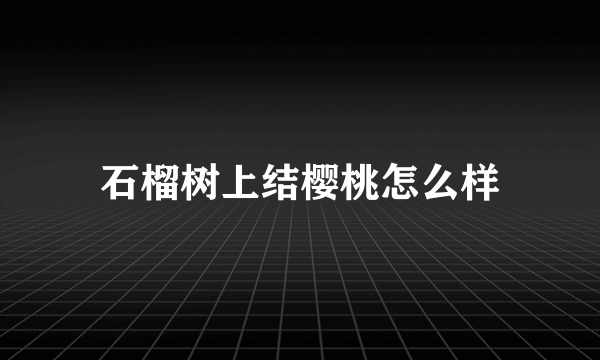 石榴树上结樱桃怎么样