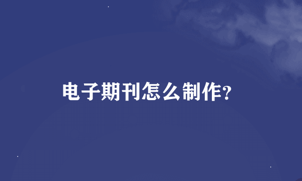 电子期刊怎么制作？