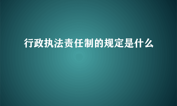 行政执法责任制的规定是什么