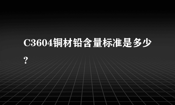 C3604铜材铅含量标准是多少?