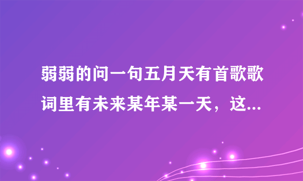 弱弱的问一句五月天有首歌歌词里有未来某年某一天，这是什么歌？