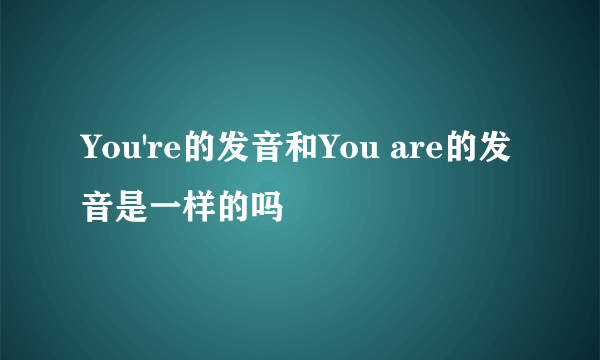 You're的发音和You are的发音是一样的吗