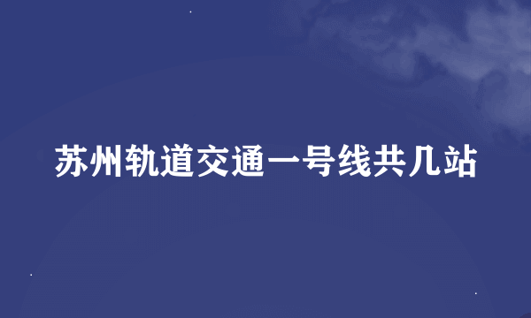 苏州轨道交通一号线共几站