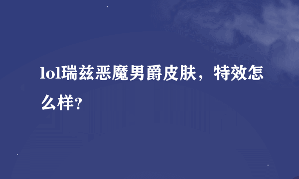 lol瑞兹恶魔男爵皮肤，特效怎么样？