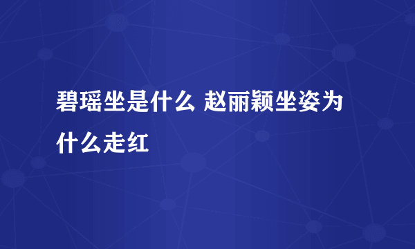 碧瑶坐是什么 赵丽颖坐姿为什么走红