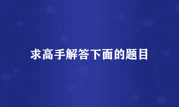 求高手解答下面的题目