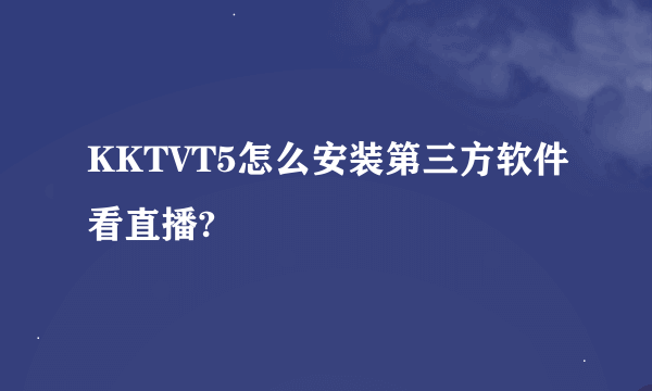 KKTVT5怎么安装第三方软件看直播?