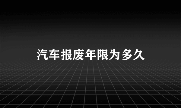 汽车报废年限为多久