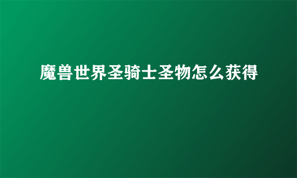 魔兽世界圣骑士圣物怎么获得