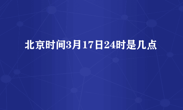 北京时间3月17日24时是几点