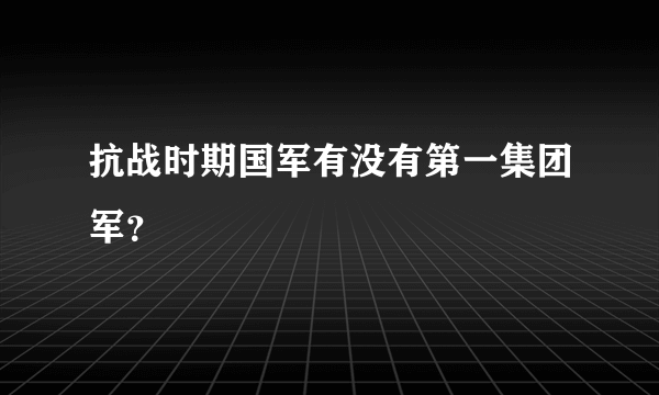 抗战时期国军有没有第一集团军？