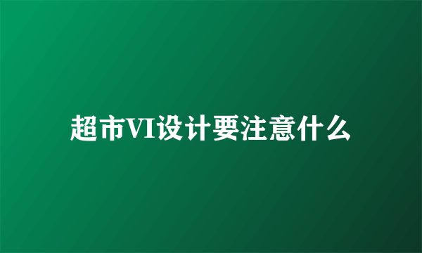 超市VI设计要注意什么