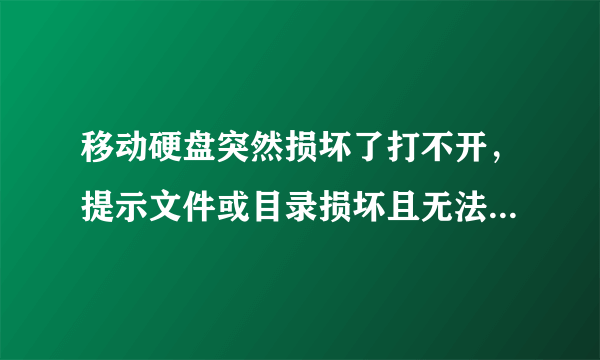 移动硬盘突然损坏了打不开，提示文件或目录损坏且无法读取?如何里面里面的文件？