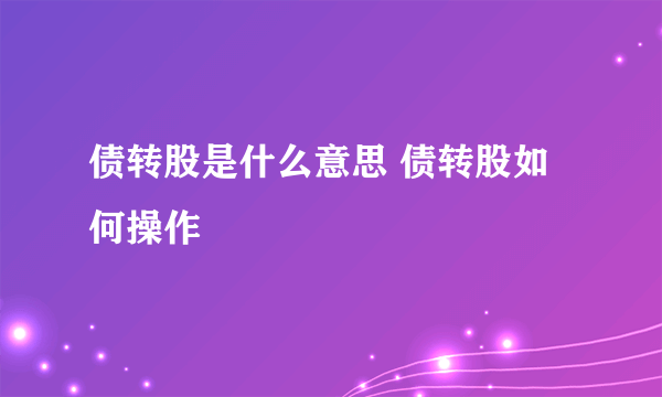 债转股是什么意思 债转股如何操作