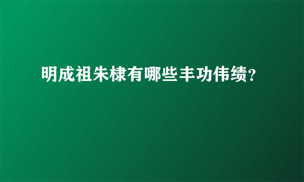 明成祖朱棣有哪些丰功伟绩？