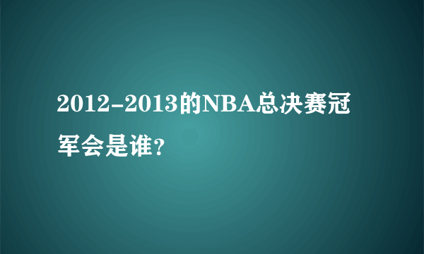 2012-2013的NBA总决赛冠军会是谁？