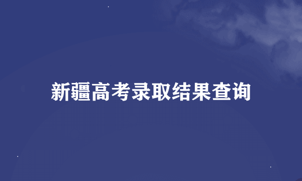 新疆高考录取结果查询