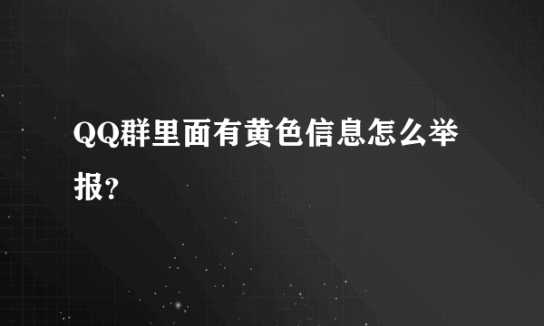 QQ群里面有黄色信息怎么举报？