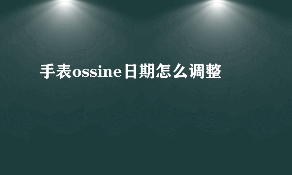 手表ossine日期怎么调整