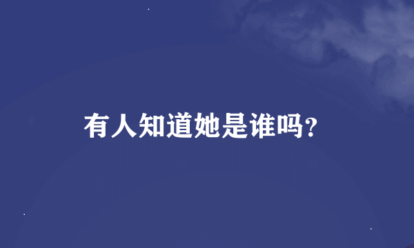 有人知道她是谁吗？