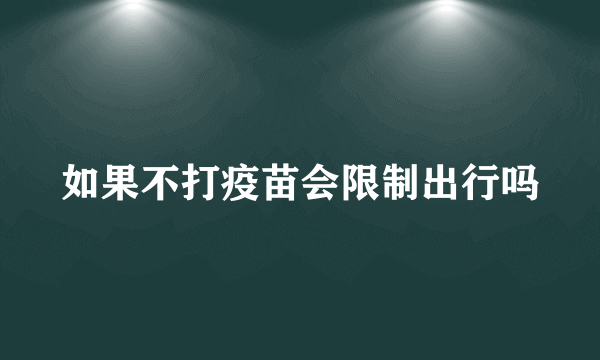 如果不打疫苗会限制出行吗