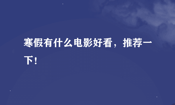 寒假有什么电影好看，推荐一下！