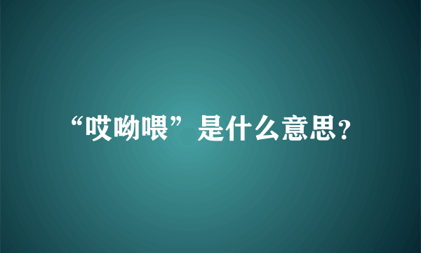 “哎呦喂”是什么意思？