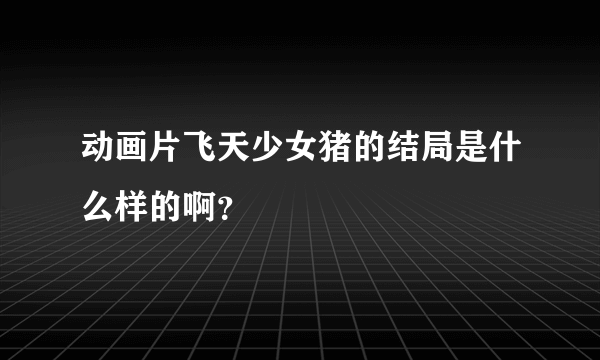 动画片飞天少女猪的结局是什么样的啊？