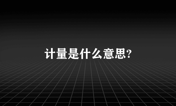 计量是什么意思?