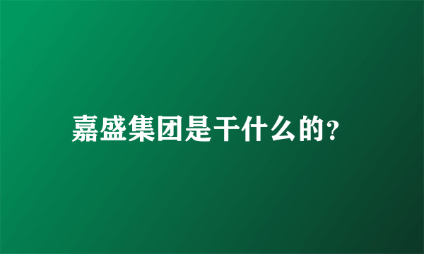 嘉盛集团是干什么的？