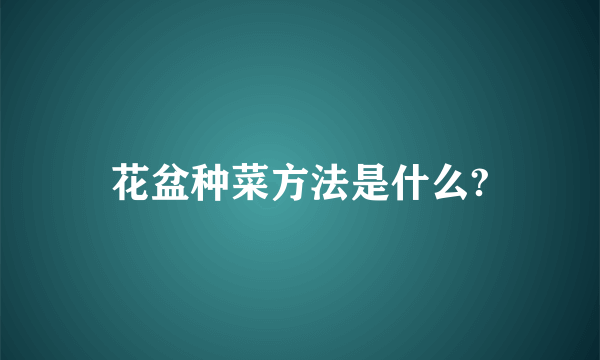 花盆种菜方法是什么?