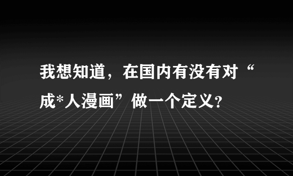 我想知道，在国内有没有对“成*人漫画”做一个定义？