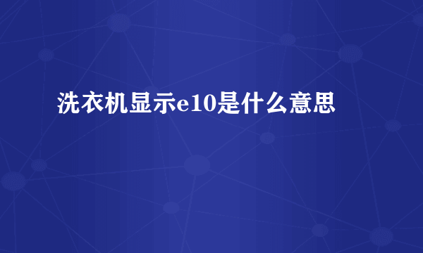 洗衣机显示e10是什么意思