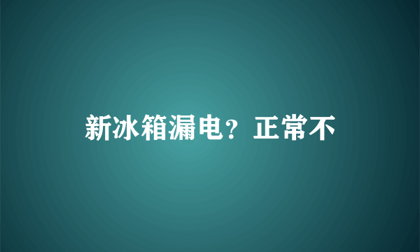 新冰箱漏电？正常不