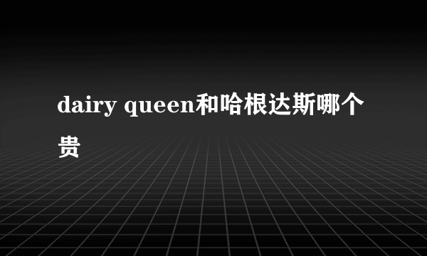 dairy queen和哈根达斯哪个贵