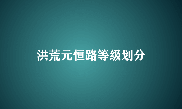 洪荒元恒路等级划分