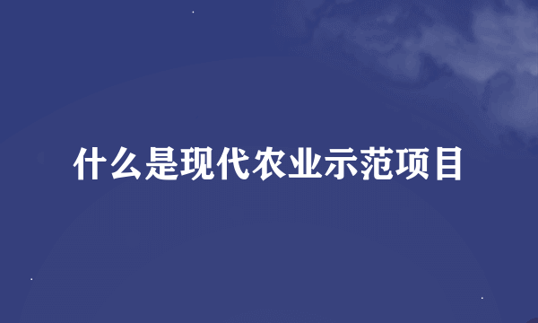 什么是现代农业示范项目