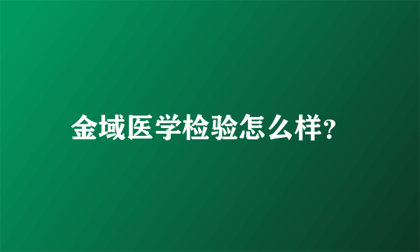 金域医学检验怎么样？