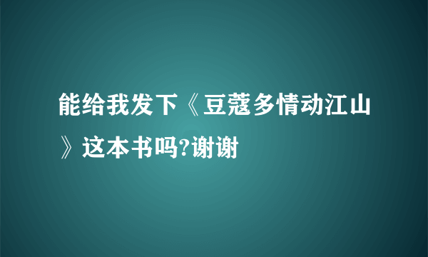 能给我发下《豆蔻多情动江山》这本书吗?谢谢