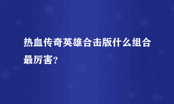 热血传奇英雄合击版什么组合最厉害？