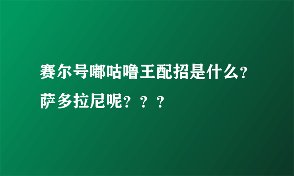 赛尔号嘟咕噜王配招是什么？萨多拉尼呢？？？