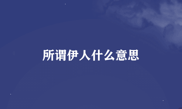 所谓伊人什么意思