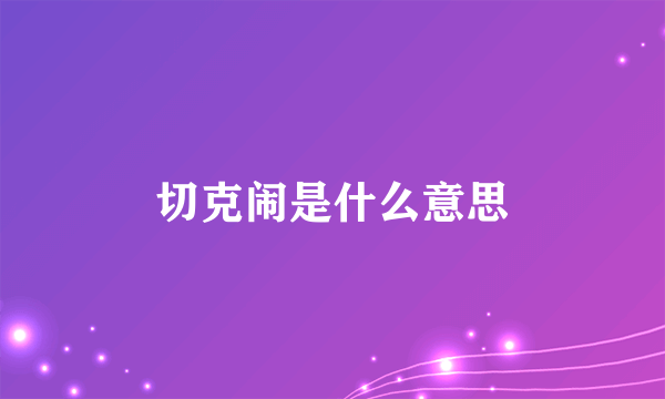 切克闹是什么意思