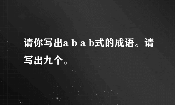 请你写出a b a b式的成语。请写出九个。