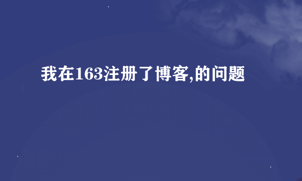 我在163注册了博客,的问题