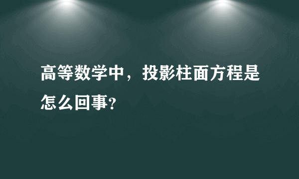 高等数学中，投影柱面方程是怎么回事？