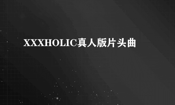 XXXHOLIC真人版片头曲