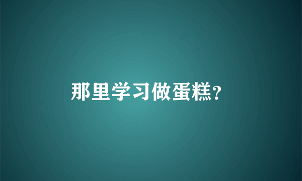 那里学习做蛋糕？