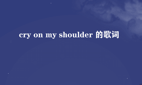 cry on my shoulder 的歌词