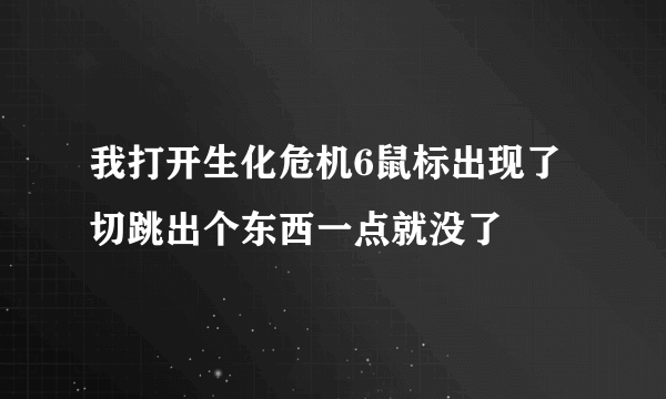 我打开生化危机6鼠标出现了切跳出个东西一点就没了